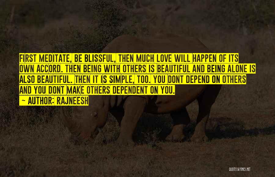 Rajneesh Quotes: First Meditate, Be Blissful, Then Much Love Will Happen Of Its Own Accord. Then Being With Others Is Beautiful And