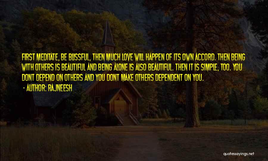 Rajneesh Quotes: First Meditate, Be Blissful, Then Much Love Will Happen Of Its Own Accord. Then Being With Others Is Beautiful And