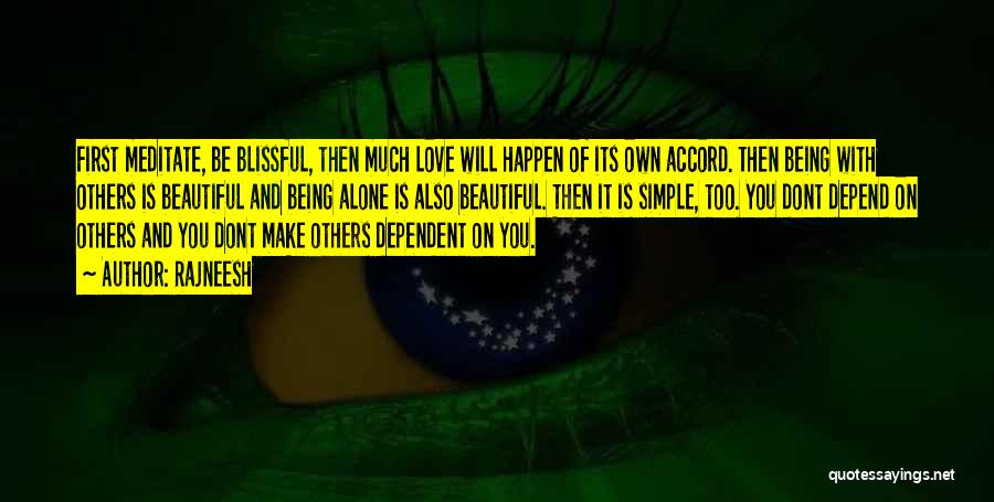 Rajneesh Quotes: First Meditate, Be Blissful, Then Much Love Will Happen Of Its Own Accord. Then Being With Others Is Beautiful And