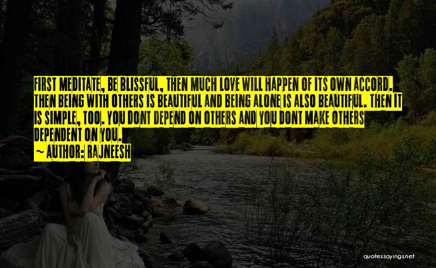 Rajneesh Quotes: First Meditate, Be Blissful, Then Much Love Will Happen Of Its Own Accord. Then Being With Others Is Beautiful And