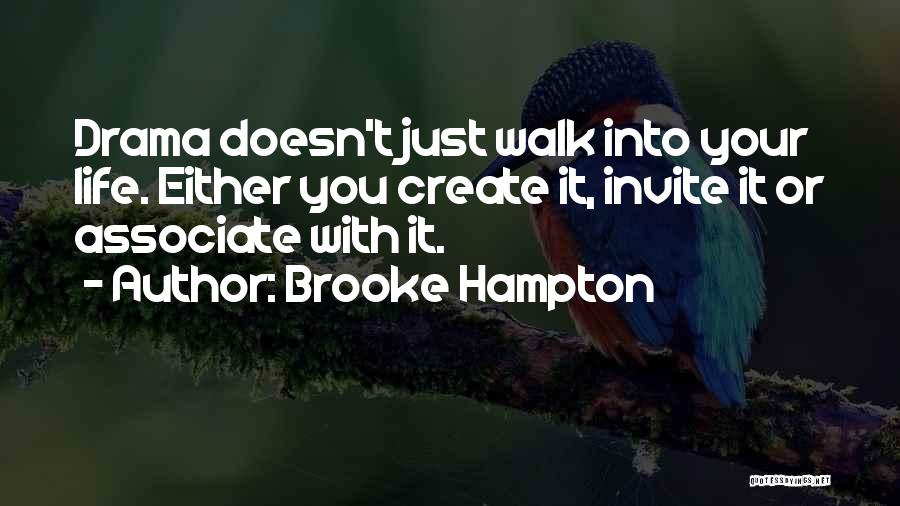 Brooke Hampton Quotes: Drama Doesn't Just Walk Into Your Life. Either You Create It, Invite It Or Associate With It.