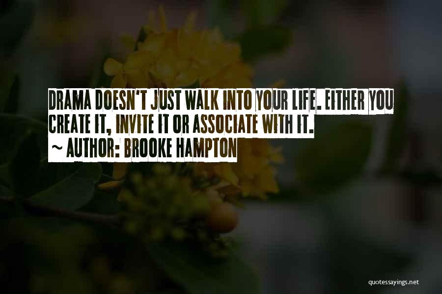 Brooke Hampton Quotes: Drama Doesn't Just Walk Into Your Life. Either You Create It, Invite It Or Associate With It.