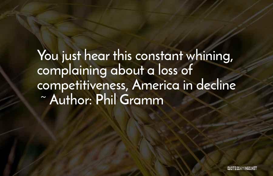 Phil Gramm Quotes: You Just Hear This Constant Whining, Complaining About A Loss Of Competitiveness, America In Decline