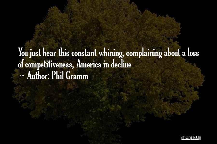 Phil Gramm Quotes: You Just Hear This Constant Whining, Complaining About A Loss Of Competitiveness, America In Decline