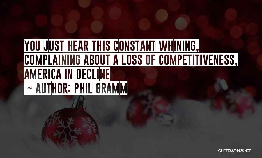 Phil Gramm Quotes: You Just Hear This Constant Whining, Complaining About A Loss Of Competitiveness, America In Decline