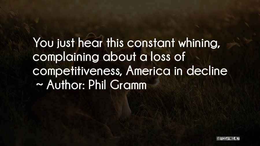 Phil Gramm Quotes: You Just Hear This Constant Whining, Complaining About A Loss Of Competitiveness, America In Decline