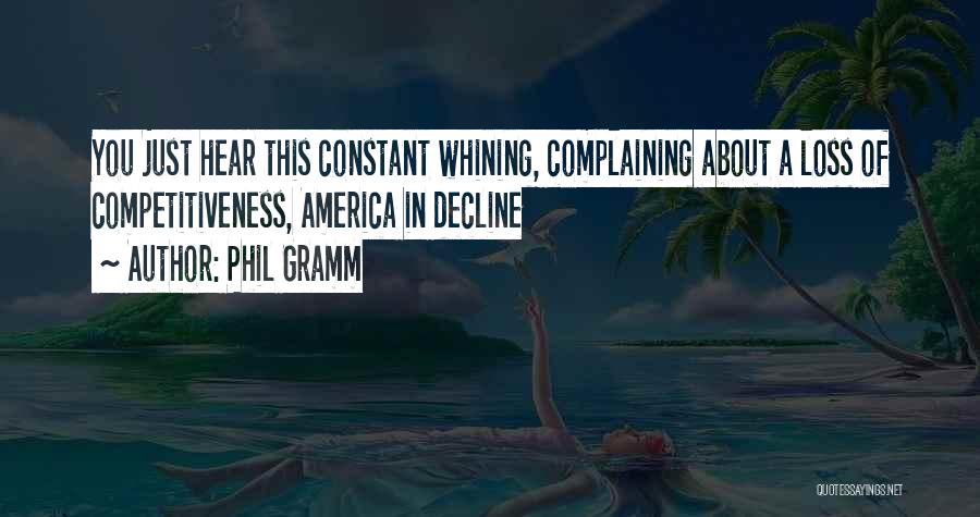 Phil Gramm Quotes: You Just Hear This Constant Whining, Complaining About A Loss Of Competitiveness, America In Decline