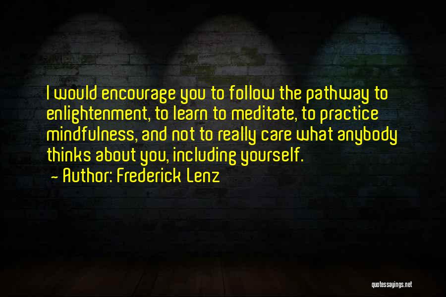 Frederick Lenz Quotes: I Would Encourage You To Follow The Pathway To Enlightenment, To Learn To Meditate, To Practice Mindfulness, And Not To