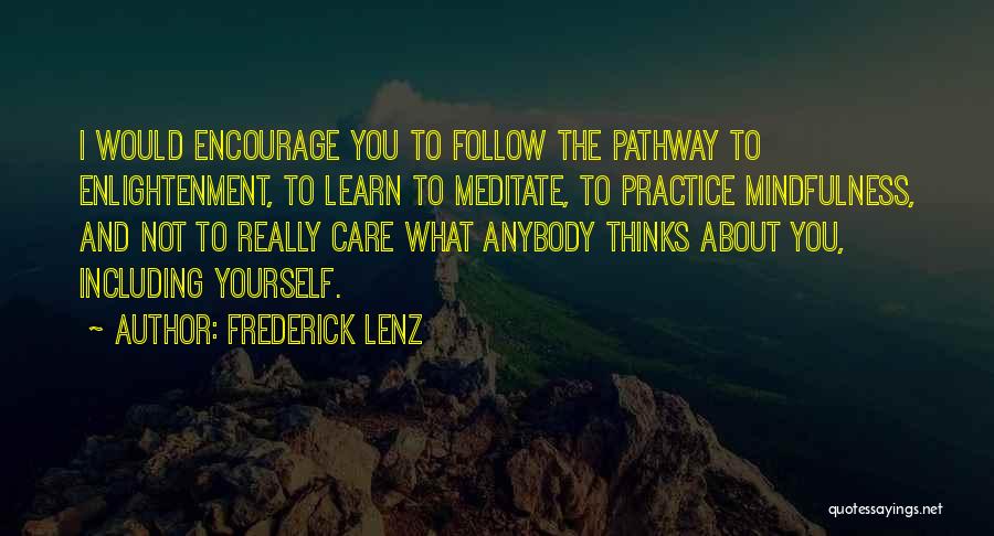 Frederick Lenz Quotes: I Would Encourage You To Follow The Pathway To Enlightenment, To Learn To Meditate, To Practice Mindfulness, And Not To