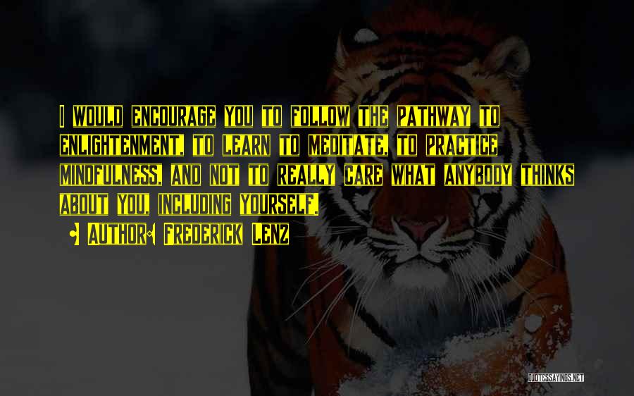 Frederick Lenz Quotes: I Would Encourage You To Follow The Pathway To Enlightenment, To Learn To Meditate, To Practice Mindfulness, And Not To