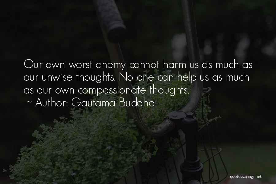 Gautama Buddha Quotes: Our Own Worst Enemy Cannot Harm Us As Much As Our Unwise Thoughts. No One Can Help Us As Much