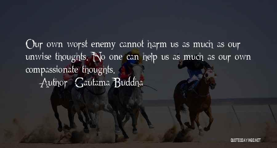 Gautama Buddha Quotes: Our Own Worst Enemy Cannot Harm Us As Much As Our Unwise Thoughts. No One Can Help Us As Much