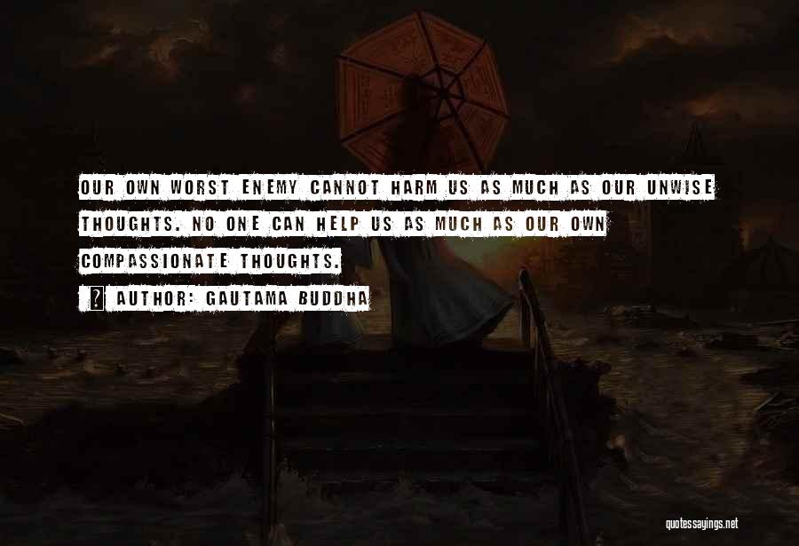 Gautama Buddha Quotes: Our Own Worst Enemy Cannot Harm Us As Much As Our Unwise Thoughts. No One Can Help Us As Much