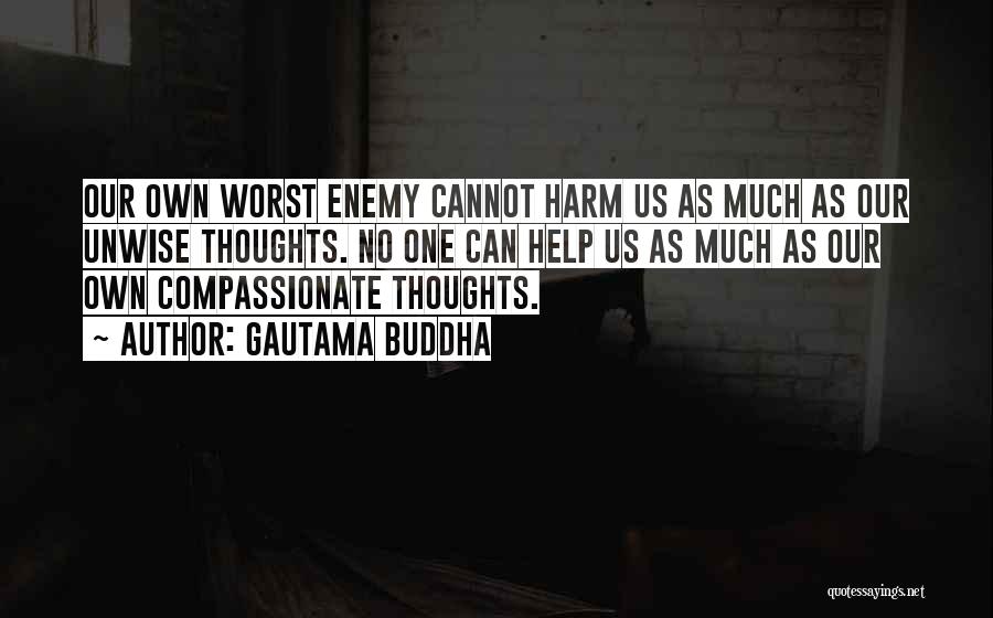 Gautama Buddha Quotes: Our Own Worst Enemy Cannot Harm Us As Much As Our Unwise Thoughts. No One Can Help Us As Much