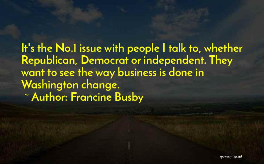 Francine Busby Quotes: It's The No.1 Issue With People I Talk To, Whether Republican, Democrat Or Independent. They Want To See The Way