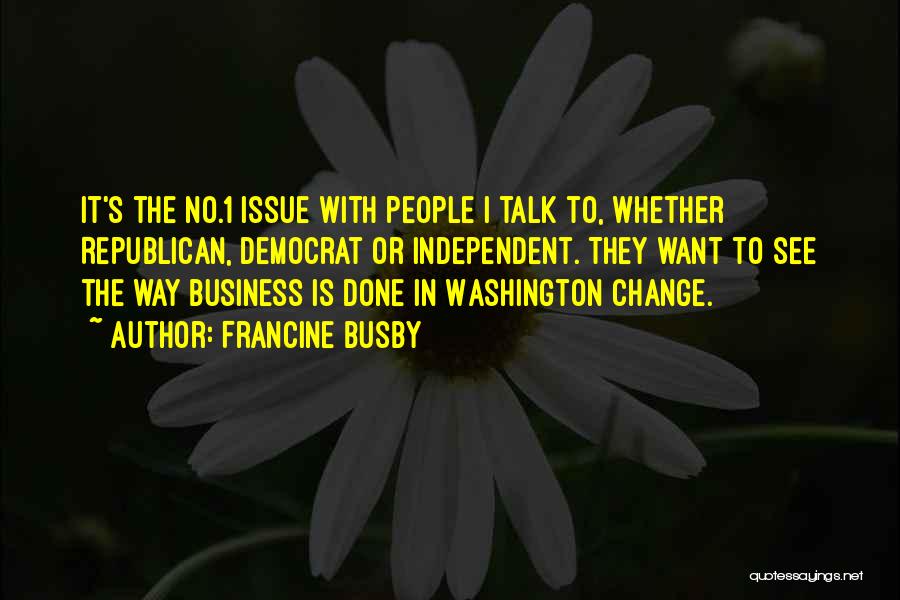 Francine Busby Quotes: It's The No.1 Issue With People I Talk To, Whether Republican, Democrat Or Independent. They Want To See The Way