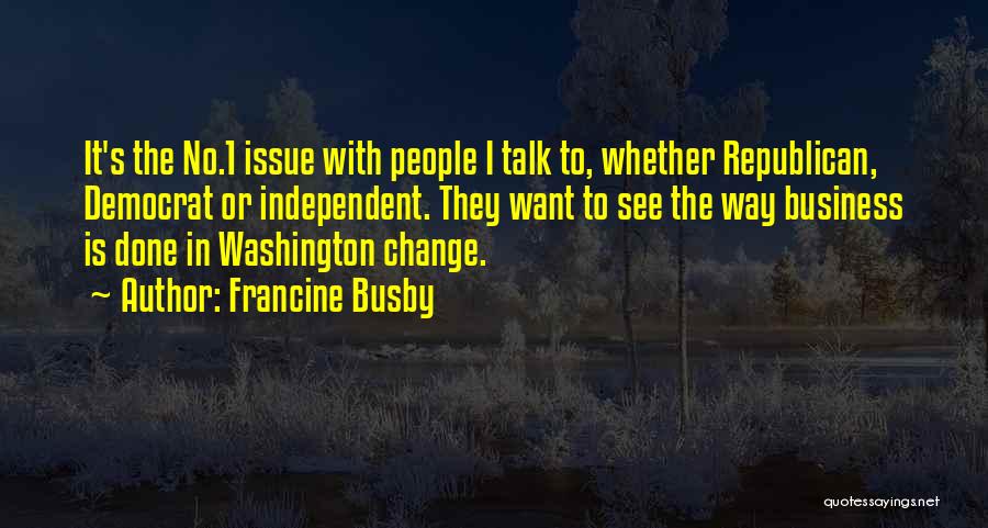 Francine Busby Quotes: It's The No.1 Issue With People I Talk To, Whether Republican, Democrat Or Independent. They Want To See The Way