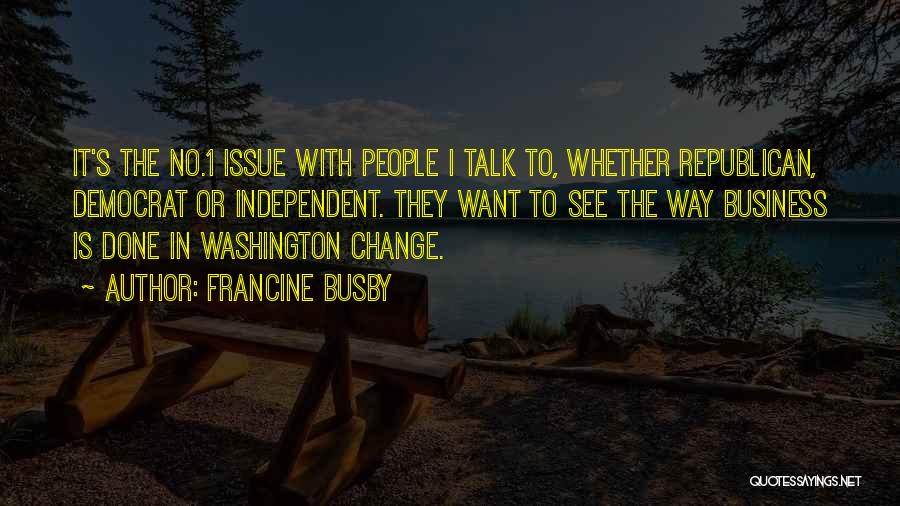 Francine Busby Quotes: It's The No.1 Issue With People I Talk To, Whether Republican, Democrat Or Independent. They Want To See The Way