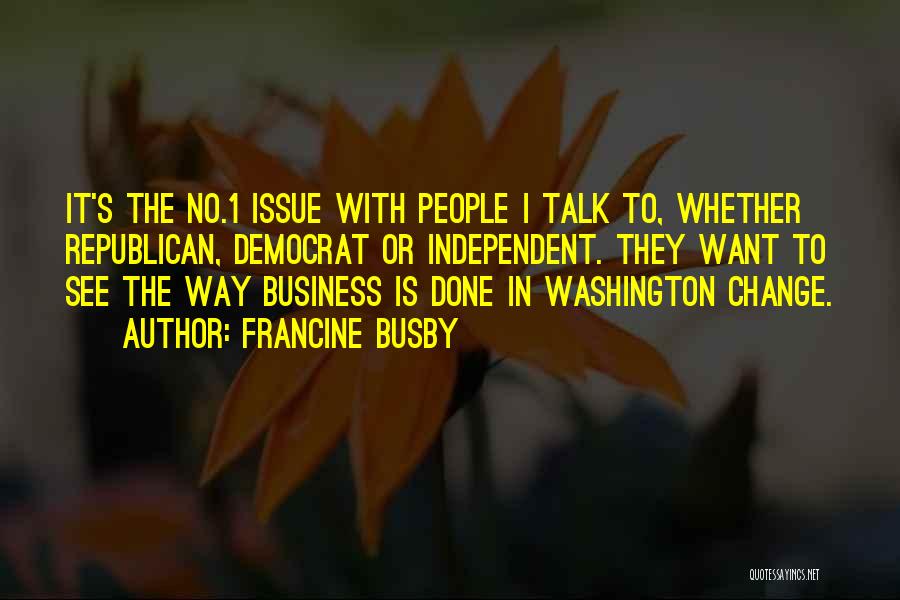 Francine Busby Quotes: It's The No.1 Issue With People I Talk To, Whether Republican, Democrat Or Independent. They Want To See The Way