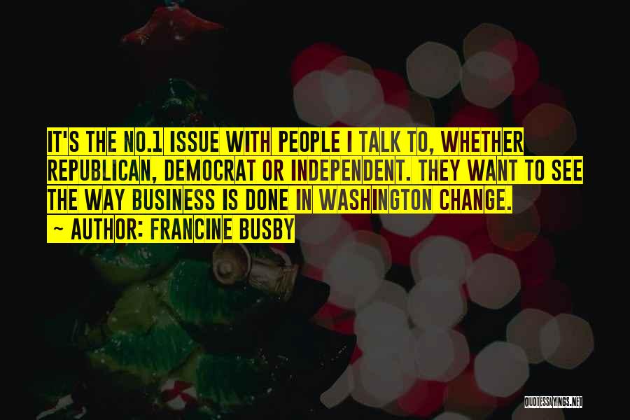 Francine Busby Quotes: It's The No.1 Issue With People I Talk To, Whether Republican, Democrat Or Independent. They Want To See The Way