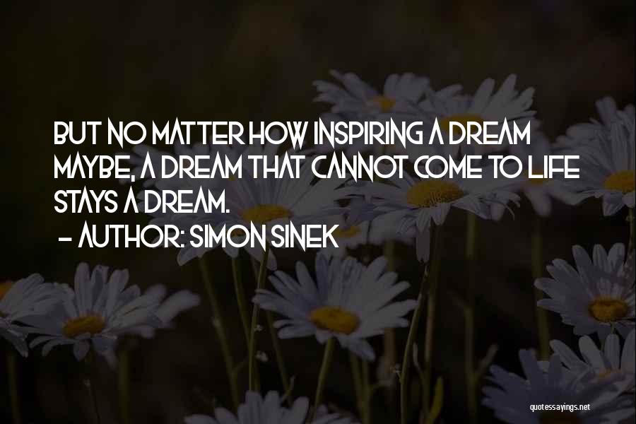 Simon Sinek Quotes: But No Matter How Inspiring A Dream Maybe, A Dream That Cannot Come To Life Stays A Dream.