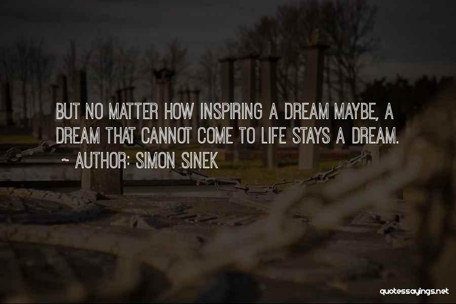 Simon Sinek Quotes: But No Matter How Inspiring A Dream Maybe, A Dream That Cannot Come To Life Stays A Dream.
