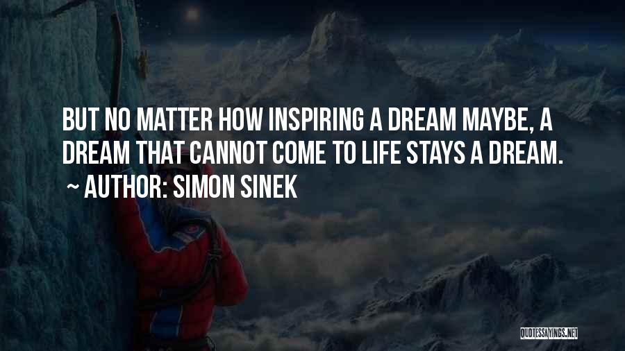 Simon Sinek Quotes: But No Matter How Inspiring A Dream Maybe, A Dream That Cannot Come To Life Stays A Dream.