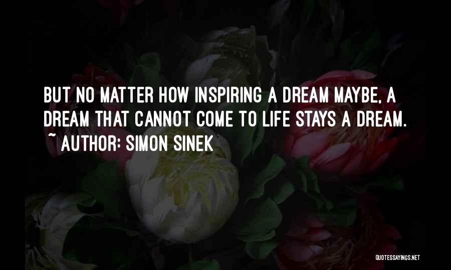 Simon Sinek Quotes: But No Matter How Inspiring A Dream Maybe, A Dream That Cannot Come To Life Stays A Dream.