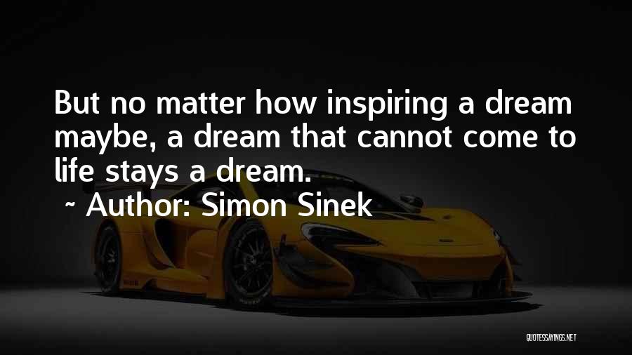 Simon Sinek Quotes: But No Matter How Inspiring A Dream Maybe, A Dream That Cannot Come To Life Stays A Dream.