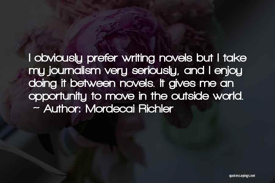 Mordecai Richler Quotes: I Obviously Prefer Writing Novels But I Take My Journalism Very Seriously, And I Enjoy Doing It Between Novels. It