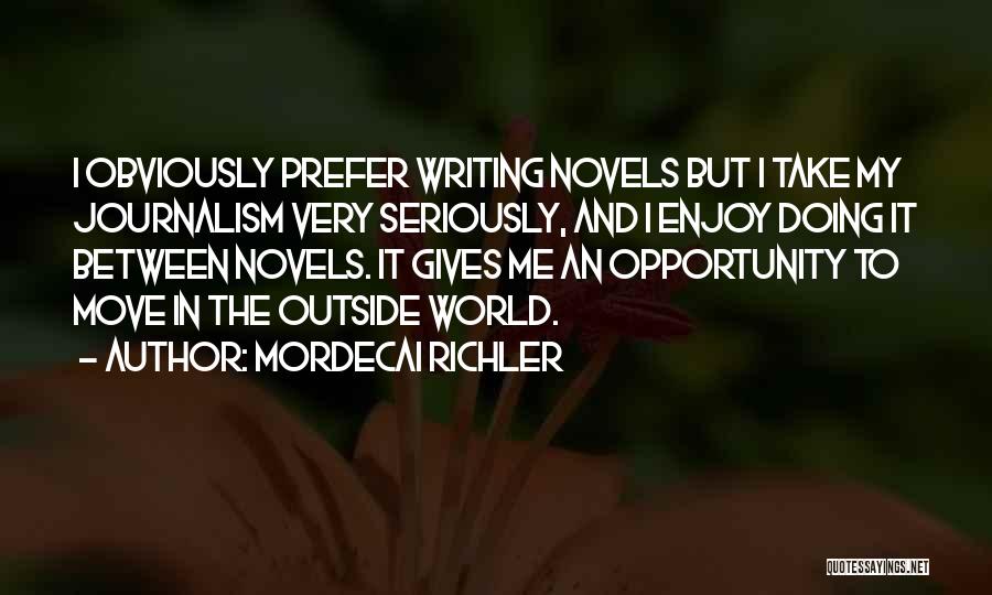 Mordecai Richler Quotes: I Obviously Prefer Writing Novels But I Take My Journalism Very Seriously, And I Enjoy Doing It Between Novels. It