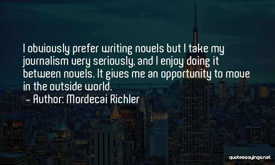Mordecai Richler Quotes: I Obviously Prefer Writing Novels But I Take My Journalism Very Seriously, And I Enjoy Doing It Between Novels. It