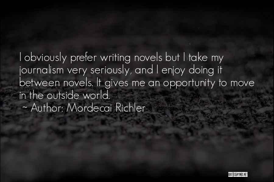 Mordecai Richler Quotes: I Obviously Prefer Writing Novels But I Take My Journalism Very Seriously, And I Enjoy Doing It Between Novels. It