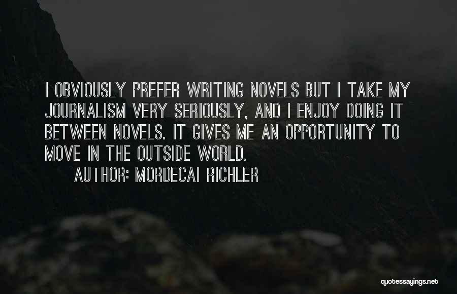 Mordecai Richler Quotes: I Obviously Prefer Writing Novels But I Take My Journalism Very Seriously, And I Enjoy Doing It Between Novels. It