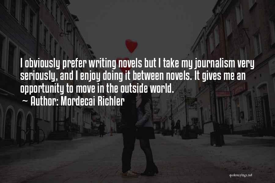 Mordecai Richler Quotes: I Obviously Prefer Writing Novels But I Take My Journalism Very Seriously, And I Enjoy Doing It Between Novels. It