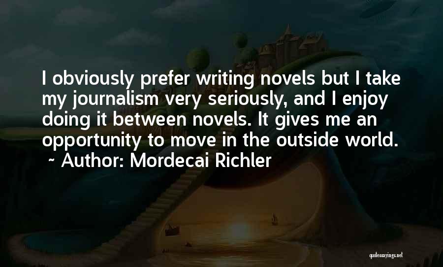 Mordecai Richler Quotes: I Obviously Prefer Writing Novels But I Take My Journalism Very Seriously, And I Enjoy Doing It Between Novels. It