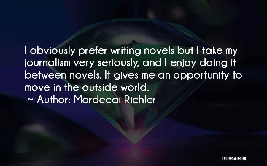 Mordecai Richler Quotes: I Obviously Prefer Writing Novels But I Take My Journalism Very Seriously, And I Enjoy Doing It Between Novels. It