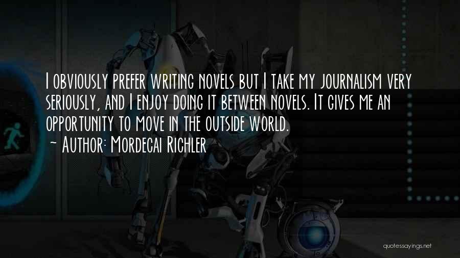 Mordecai Richler Quotes: I Obviously Prefer Writing Novels But I Take My Journalism Very Seriously, And I Enjoy Doing It Between Novels. It