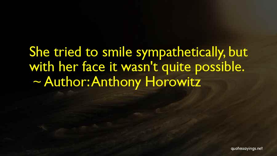 Anthony Horowitz Quotes: She Tried To Smile Sympathetically, But With Her Face It Wasn't Quite Possible.