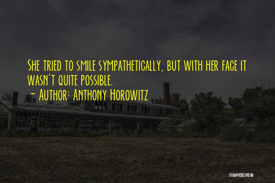 Anthony Horowitz Quotes: She Tried To Smile Sympathetically, But With Her Face It Wasn't Quite Possible.
