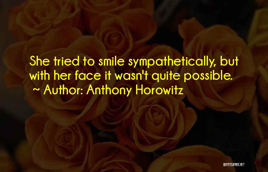 Anthony Horowitz Quotes: She Tried To Smile Sympathetically, But With Her Face It Wasn't Quite Possible.