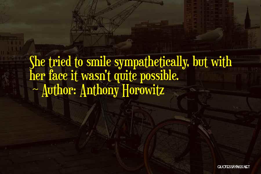 Anthony Horowitz Quotes: She Tried To Smile Sympathetically, But With Her Face It Wasn't Quite Possible.
