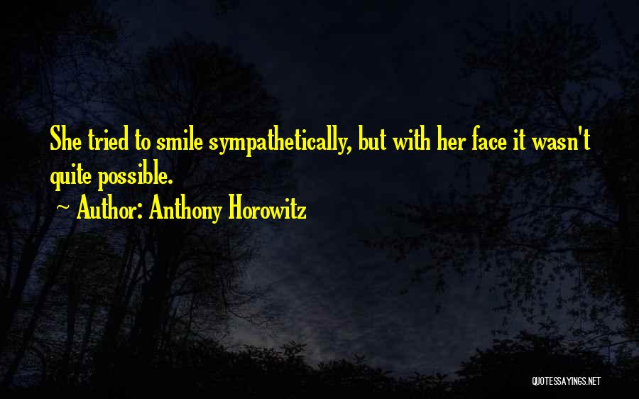 Anthony Horowitz Quotes: She Tried To Smile Sympathetically, But With Her Face It Wasn't Quite Possible.