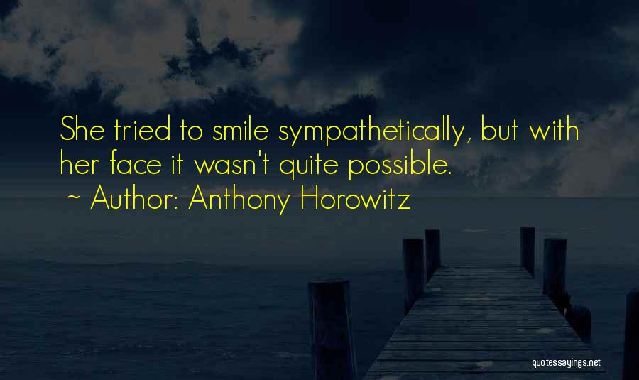 Anthony Horowitz Quotes: She Tried To Smile Sympathetically, But With Her Face It Wasn't Quite Possible.
