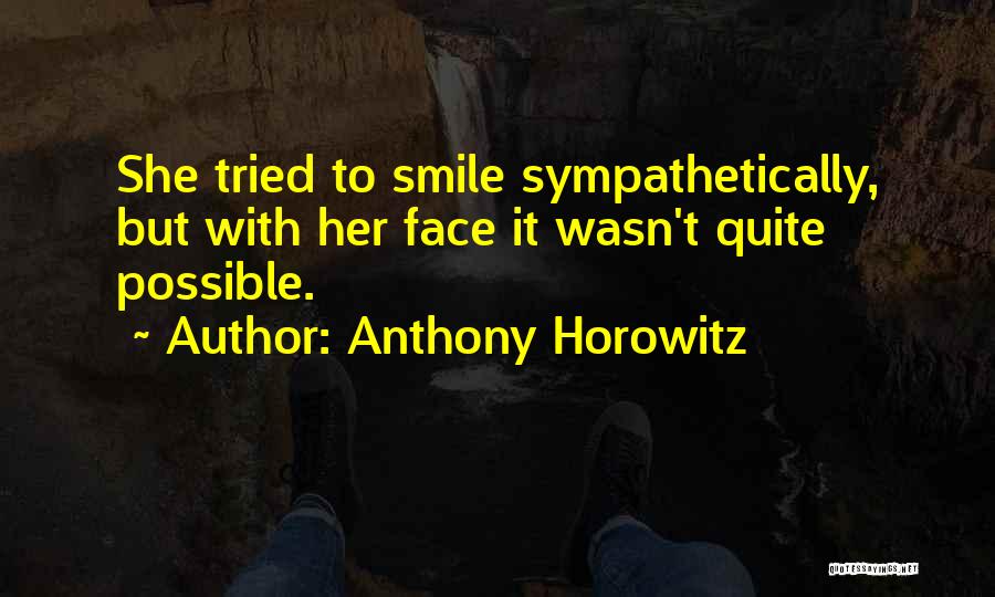 Anthony Horowitz Quotes: She Tried To Smile Sympathetically, But With Her Face It Wasn't Quite Possible.