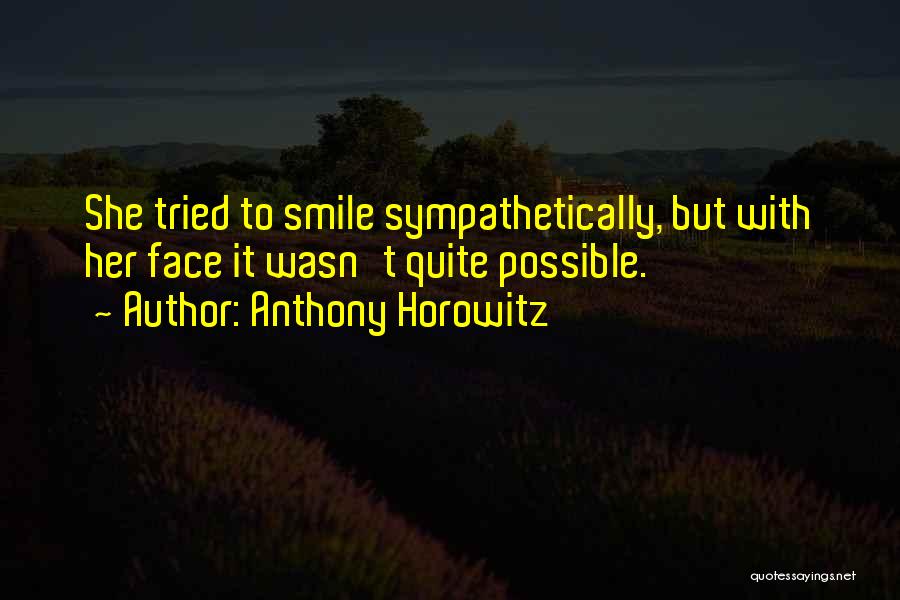 Anthony Horowitz Quotes: She Tried To Smile Sympathetically, But With Her Face It Wasn't Quite Possible.
