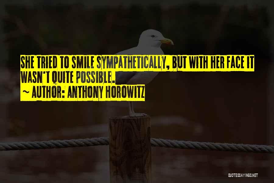 Anthony Horowitz Quotes: She Tried To Smile Sympathetically, But With Her Face It Wasn't Quite Possible.