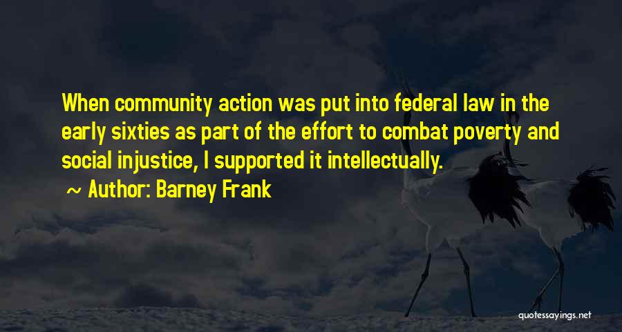 Barney Frank Quotes: When Community Action Was Put Into Federal Law In The Early Sixties As Part Of The Effort To Combat Poverty