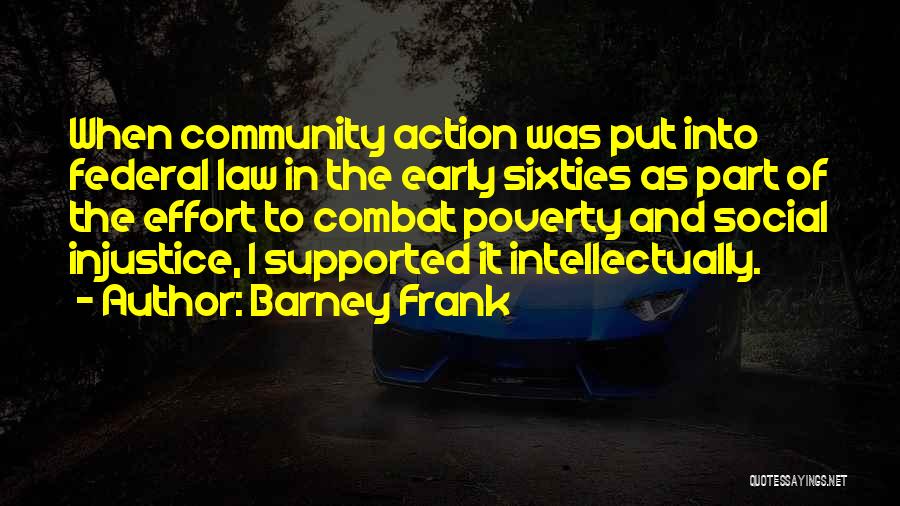 Barney Frank Quotes: When Community Action Was Put Into Federal Law In The Early Sixties As Part Of The Effort To Combat Poverty