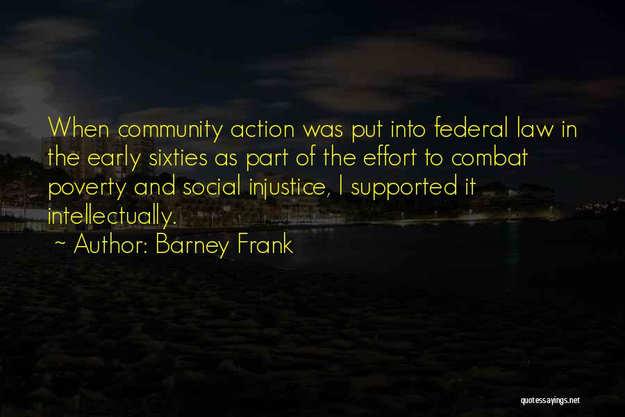 Barney Frank Quotes: When Community Action Was Put Into Federal Law In The Early Sixties As Part Of The Effort To Combat Poverty